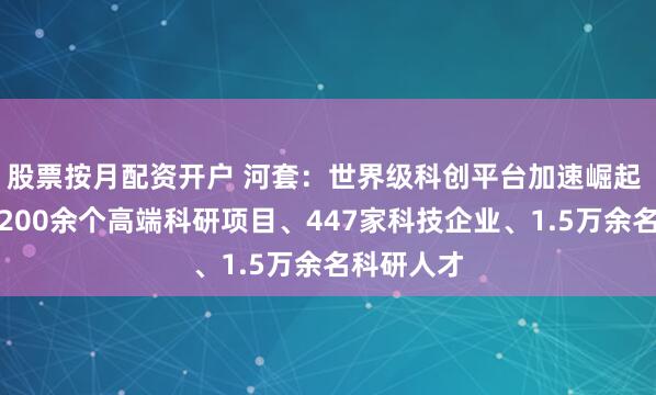 股票按月配资开户 河套:世界级科创平台加速崛起 两年汇聚200余个高端科研项目、447家科技企业、1.5万余名科研人才