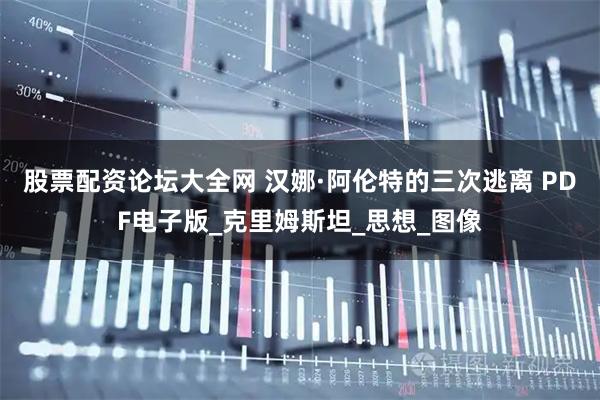 股票配资论坛大全网 汉娜·阿伦特的三次逃离 PDF电子版_克里姆斯坦_思想_图像
