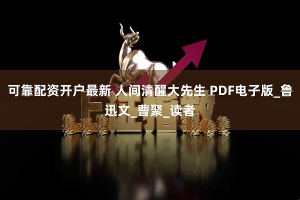 可靠配资开户最新 人间清醒大先生 PDF电子版_鲁迅文_曹聚_读者