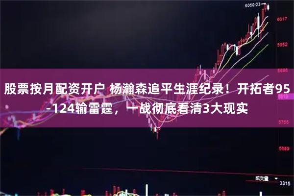 股票按月配资开户 杨瀚森追平生涯纪录!开拓者95-124输雷霆,一战彻底看清3大现实