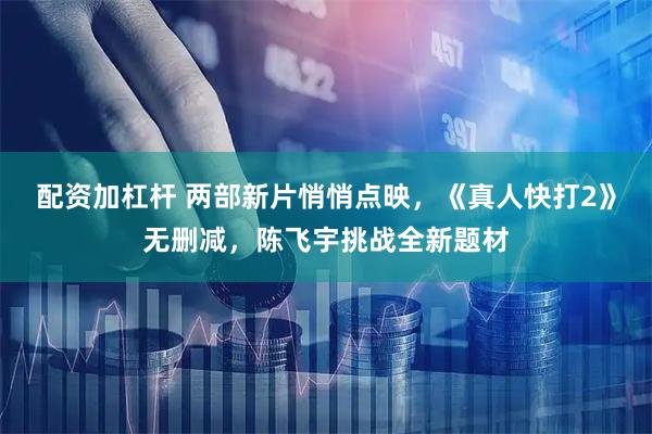配资加杠杆 两部新片悄悄点映，《真人快打2》无删减，陈飞宇挑战全新题材