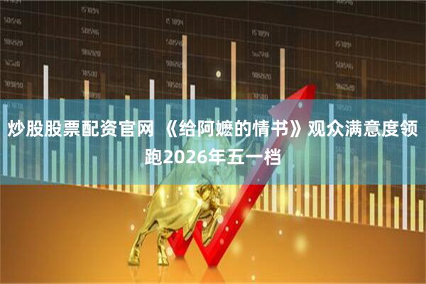 炒股股票配资官网 《给阿嬷的情书》观众满意度领跑2026年五一档