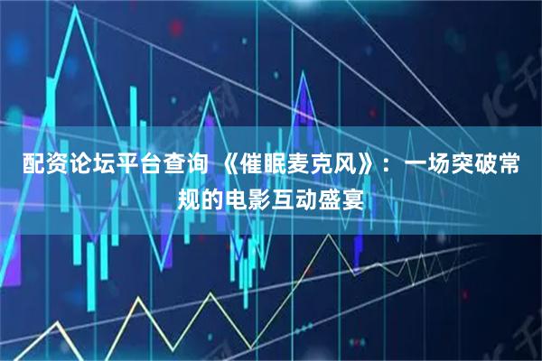 配资论坛平台查询 《催眠麦克风》：一场突破常规的电影互动盛宴